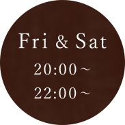 Fri＆Sat 20:00～/22:00～